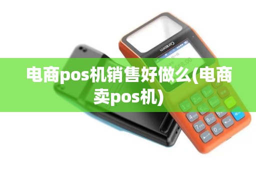电商pos机销售好做么(电商卖pos机)