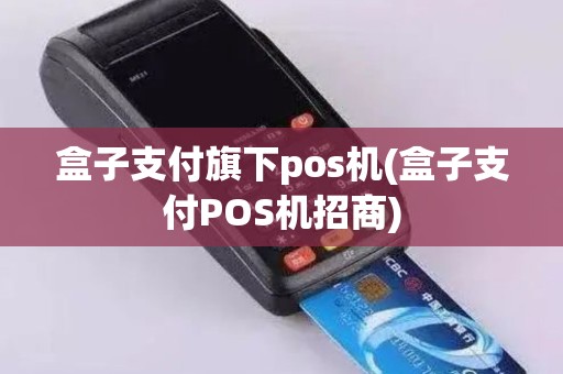盒子支付旗下pos机(盒子支付POS机招商)