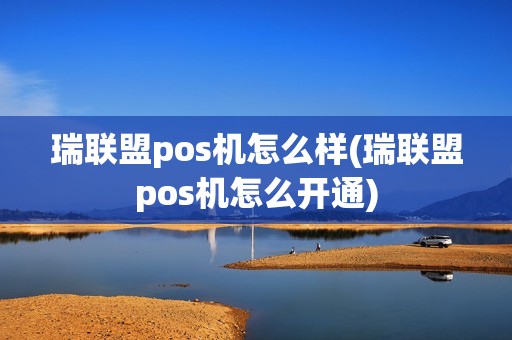 瑞联盟pos机怎么样(瑞联盟pos机怎么开通)