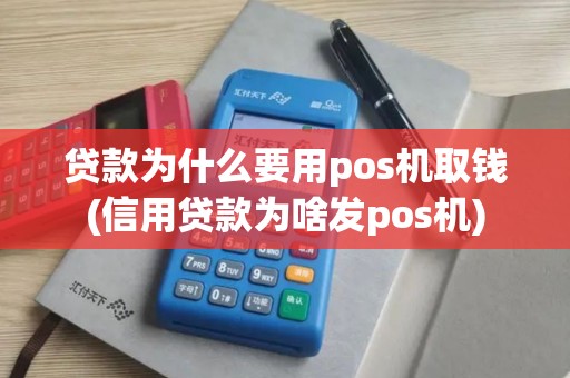 贷款为什么要用pos机取钱(信用贷款为啥发pos机)