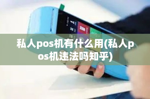 私人pos机有什么用(私人pos机违法吗知乎)