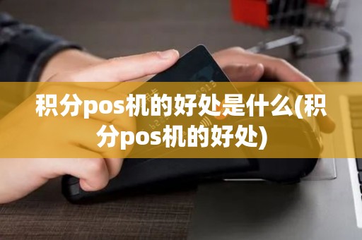 积分pos机的好处是什么(积分pos机的好处)