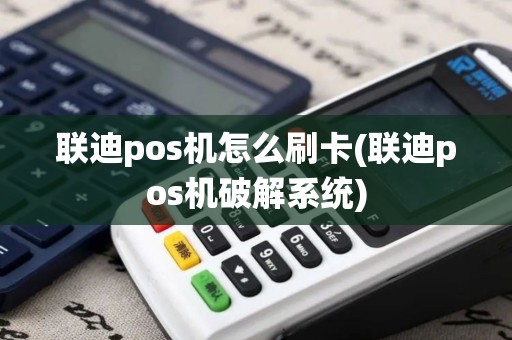 联迪pos机怎么刷卡(联迪pos机破解系统)
