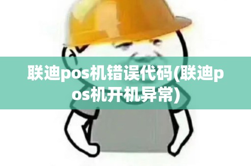 联迪pos机错误代码(联迪pos机开机异常)