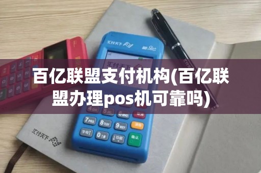 百亿联盟支付机构(百亿联盟办理pos机可靠吗)