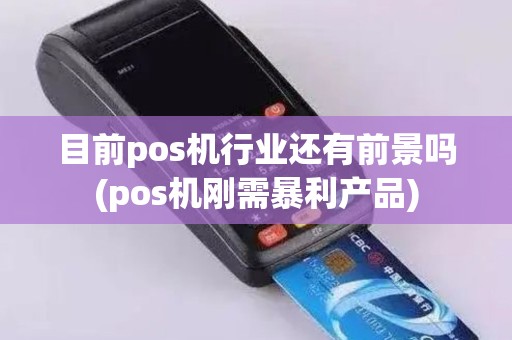 目前pos机行业还有前景吗(pos机刚需暴利产品)