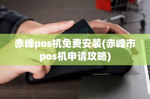 赤峰pos机免费安装(赤峰市pos机申请攻略)