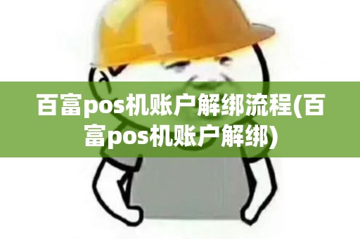 百富pos机账户解绑流程(百富pos机账户解绑)