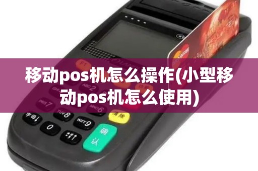 移动pos机怎么操作(小型移动pos机怎么使用)