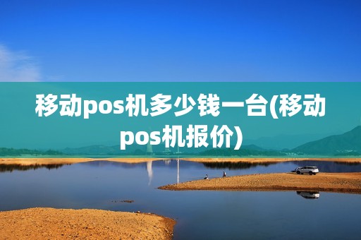移动pos机多少钱一台(移动pos机报价)