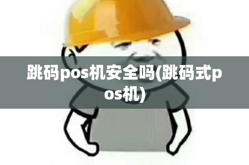 跳码pos机安全吗(跳码式pos机)