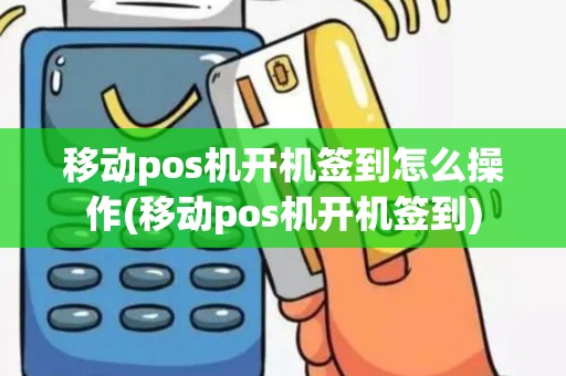 移动pos机开机签到怎么操作(移动pos机开机签到)
