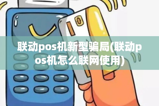 联动pos机新型骗局(联动pos机怎么联网使用)