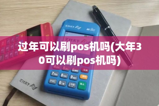 过年可以刷pos机吗(大年30可以刷pos机吗)
