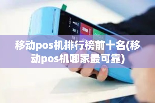 移动pos机排行榜前十名(移动pos机哪家最可靠)