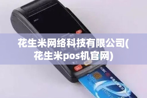 花生米网络科技有限公司(花生米pos机官网)