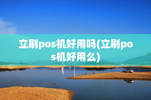 立刷pos机好用吗(立刷pos机好用么)
