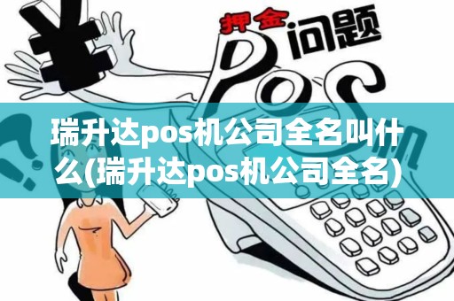 瑞升达pos机公司全名叫什么(瑞升达pos机公司全名)