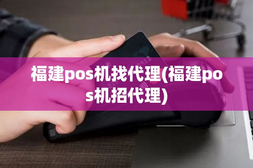 福建pos机找代理(福建pos机招代理)