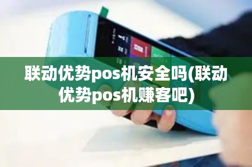 联动优势pos机安全吗(联动优势pos机赚客吧)