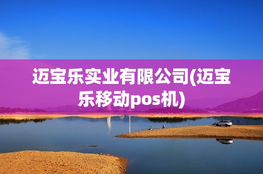 迈宝乐实业有限公司(迈宝乐移动pos机)