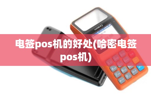 电签pos机的好处(哈密电签pos机)