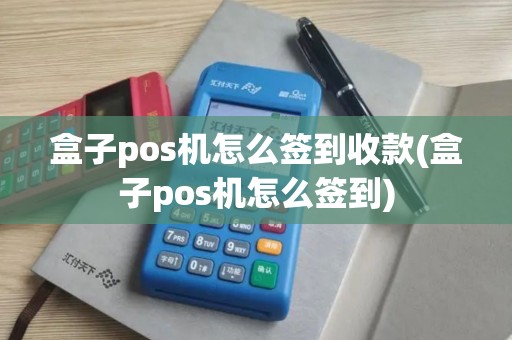 盒子pos机怎么签到收款(盒子pos机怎么签到)