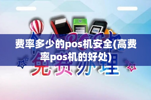 费率多少的pos机安全(高费率pos机的好处)