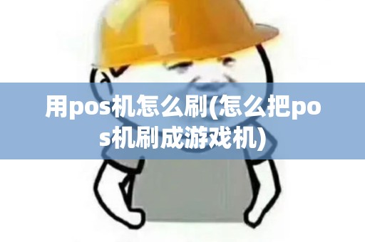 用pos机怎么刷(怎么把pos机刷成游戏机)
