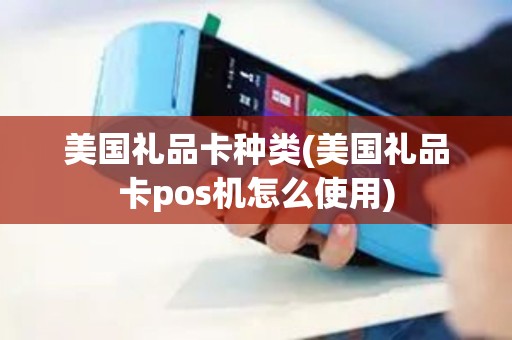 美国礼品卡种类(美国礼品卡pos机怎么使用)