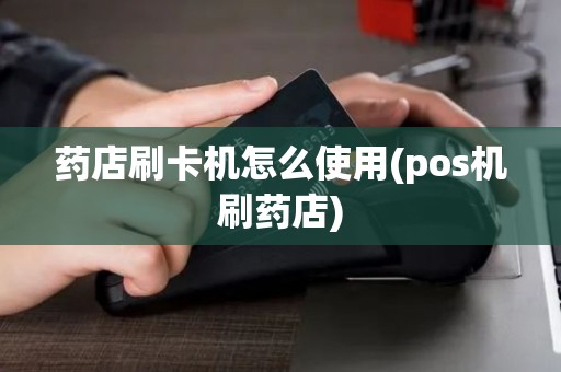 药店刷卡机怎么使用(pos机刷药店)
