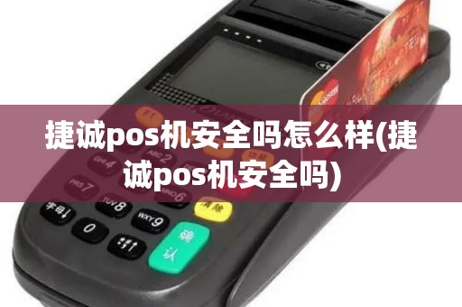 捷诚pos机安全吗怎么样(捷诚pos机安全吗)