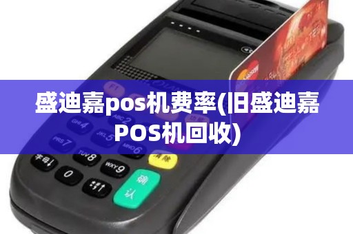 盛迪嘉pos机费率(旧盛迪嘉POS机回收)