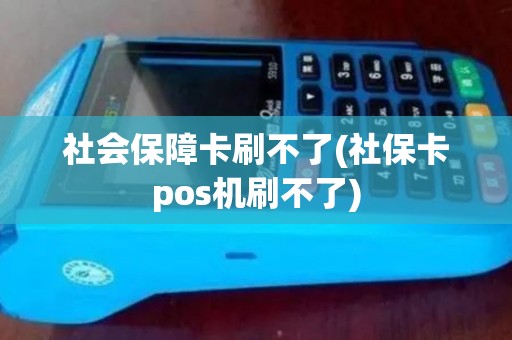 社会保障卡刷不了(社保卡pos机刷不了)