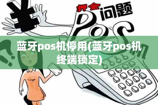 蓝牙pos机停用(蓝牙pos机终端锁定)