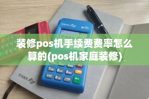 装修pos机手续费费率怎么算的(pos机家庭装修)