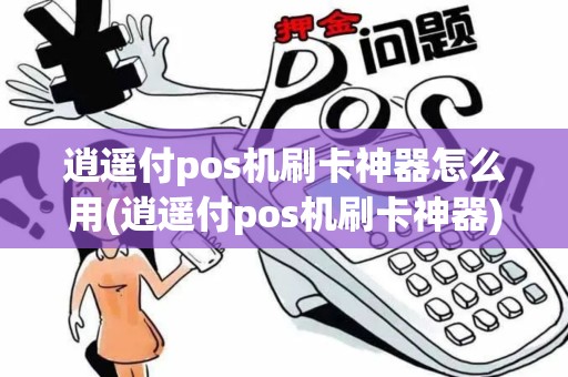 逍遥付pos机刷卡神器怎么用(逍遥付pos机刷卡神器)