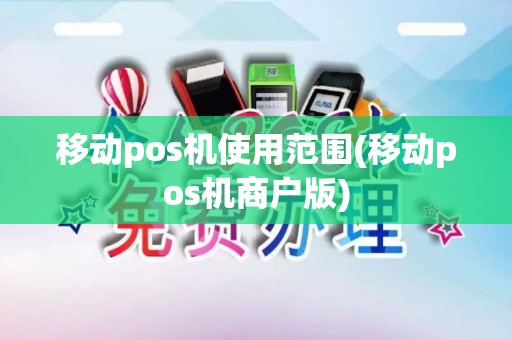 移动pos机使用范围(移动pos机商户版)