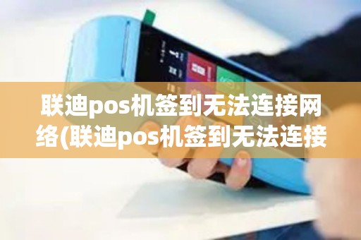 联迪pos机签到无法连接网络(联迪pos机签到无法连接)