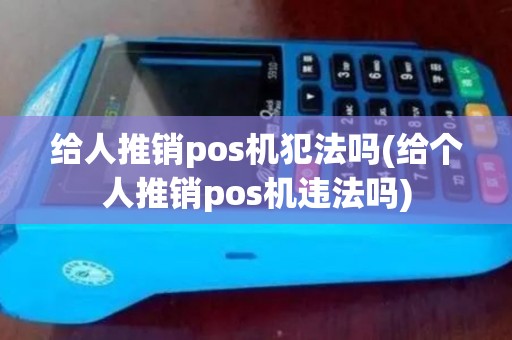 给人推销pos机犯法吗(给个人推销pos机违法吗)