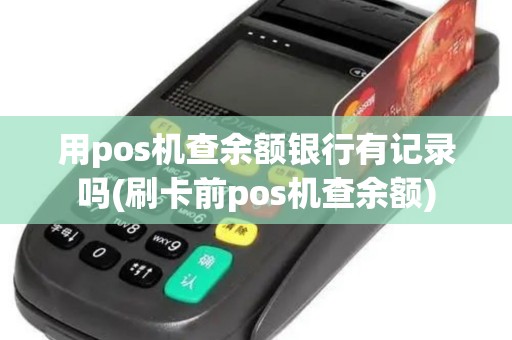 用pos机查余额银行有记录吗(刷卡前pos机查余额)
