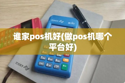谁家pos机好(做pos机哪个平台好)