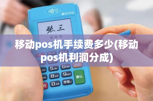 移动pos机手续费多少(移动pos机利润分成)