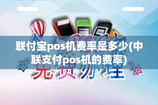 联付宝pos机费率是多少(中联支付pos机的费率)