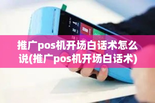 推广pos机开场白话术怎么说(推广pos机开场白话术)