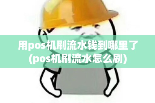 用pos机刷流水钱到哪里了(pos机刷流水怎么刷)