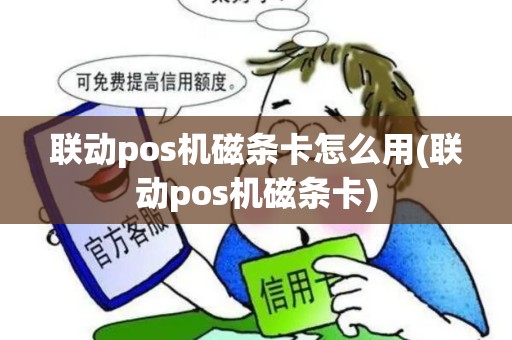 联动pos机磁条卡怎么用(联动pos机磁条卡)