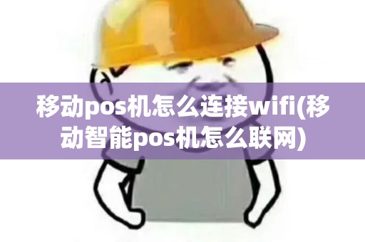 移动pos机怎么连接wifi(移动智能pos机怎么联网)