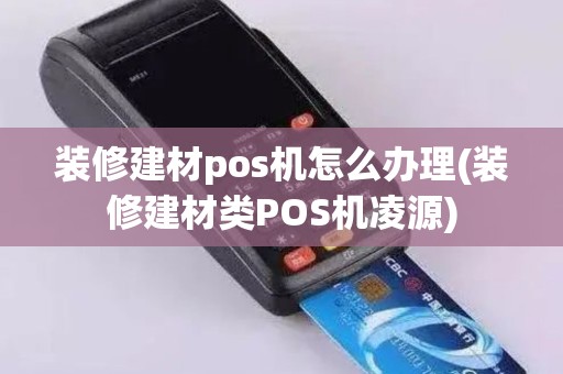 装修建材pos机怎么办理(装修建材类POS机凌源)