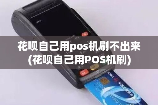 花呗自己用pos机刷不出来(花呗自己用POS机刷)